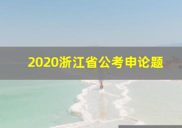 2020浙江省公考申论题