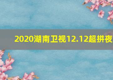 2020湖南卫视12.12超拼夜