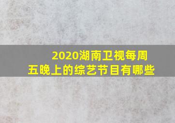 2020湖南卫视每周五晚上的综艺节目有哪些