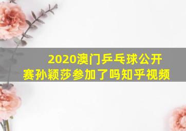 2020澳门乒乓球公开赛孙颖莎参加了吗知乎视频