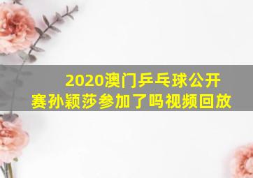 2020澳门乒乓球公开赛孙颖莎参加了吗视频回放