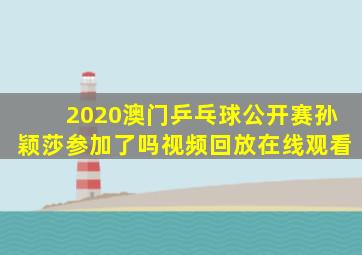 2020澳门乒乓球公开赛孙颖莎参加了吗视频回放在线观看