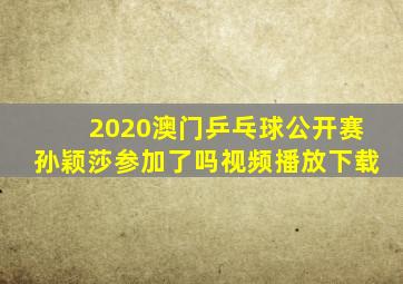 2020澳门乒乓球公开赛孙颖莎参加了吗视频播放下载