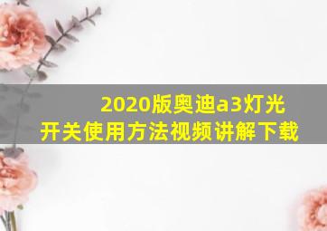 2020版奥迪a3灯光开关使用方法视频讲解下载