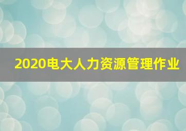 2020电大人力资源管理作业