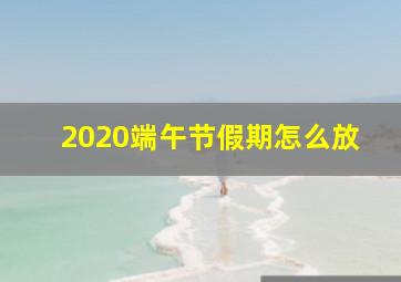 2020端午节假期怎么放