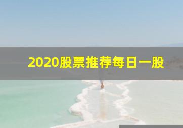 2020股票推荐每日一股