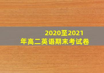 2020至2021年高二英语期末考试卷