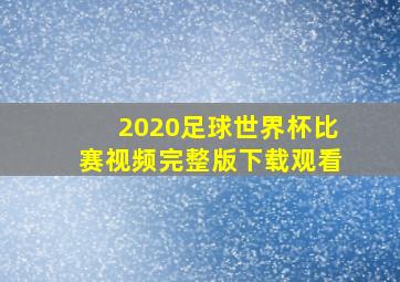 2020足球世界杯比赛视频完整版下载观看