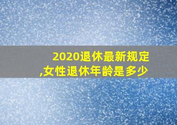 2020退休最新规定,女性退休年龄是多少