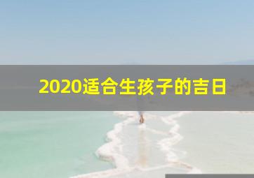 2020适合生孩子的吉日