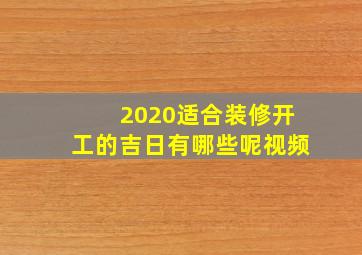 2020适合装修开工的吉日有哪些呢视频