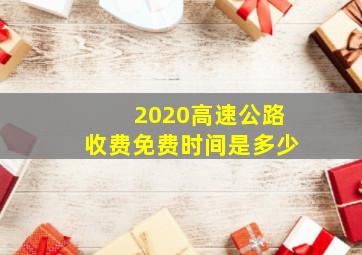 2020高速公路收费免费时间是多少