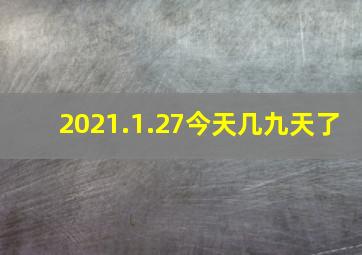 2021.1.27今天几九天了