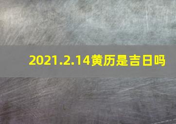 2021.2.14黄历是吉日吗