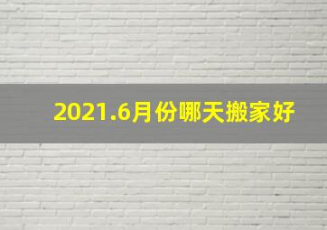 2021.6月份哪天搬家好