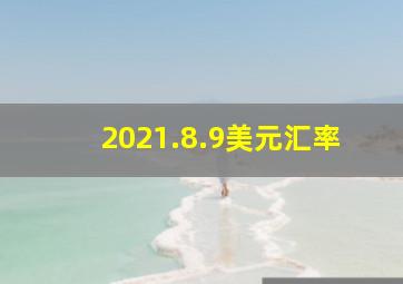 2021.8.9美元汇率