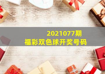 2021077期福彩双色球开奖号码