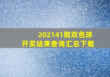 202141期双色球开奖结果查询汇总下载