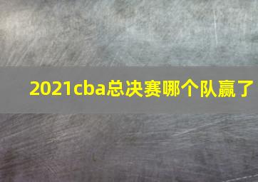 2021cba总决赛哪个队赢了