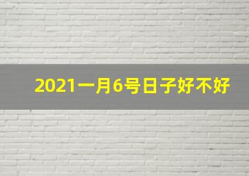 2021一月6号日子好不好