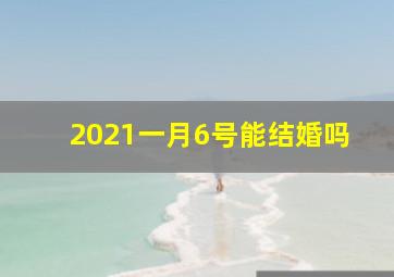 2021一月6号能结婚吗