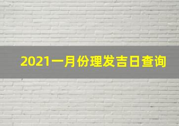 2021一月份理发吉日查询