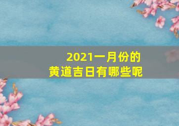 2021一月份的黄道吉日有哪些呢