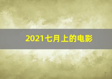 2021七月上的电影