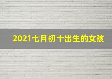 2021七月初十出生的女孩