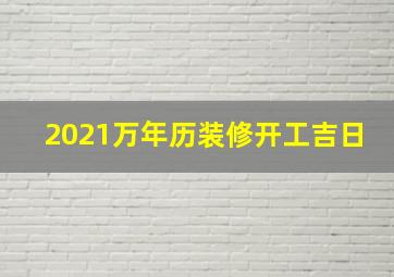 2021万年历装修开工吉日