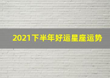 2021下半年好运星座运势