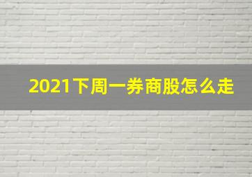 2021下周一券商股怎么走