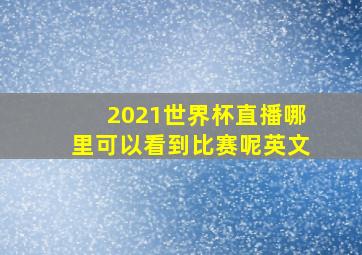 2021世界杯直播哪里可以看到比赛呢英文