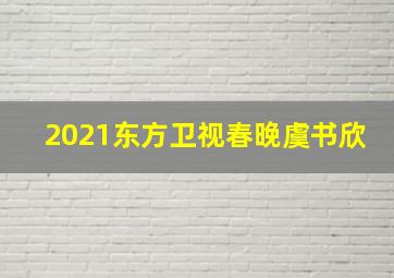 2021东方卫视春晚虞书欣