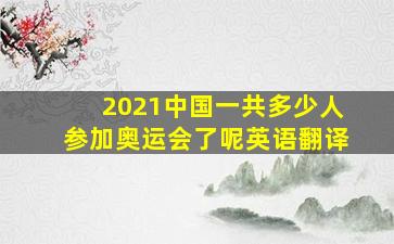 2021中国一共多少人参加奥运会了呢英语翻译