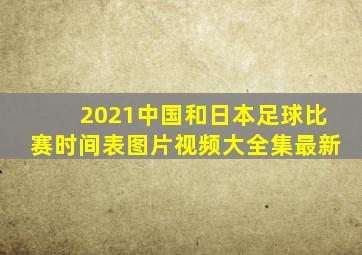 2021中国和日本足球比赛时间表图片视频大全集最新