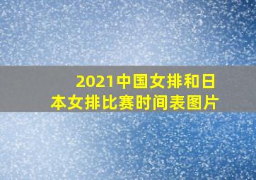 2021中国女排和日本女排比赛时间表图片