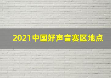 2021中国好声音赛区地点