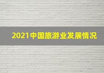 2021中国旅游业发展情况