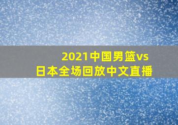 2021中国男篮vs日本全场回放中文直播