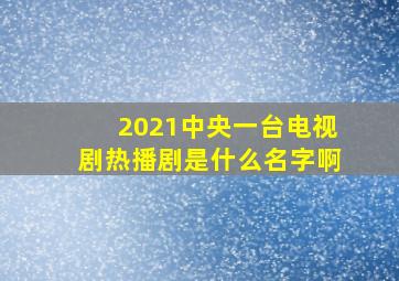 2021中央一台电视剧热播剧是什么名字啊