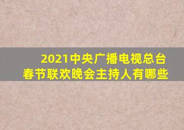 2021中央广播电视总台春节联欢晚会主持人有哪些