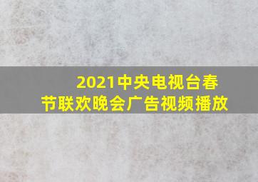 2021中央电视台春节联欢晚会广告视频播放