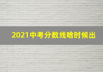 2021中考分数线啥时候出