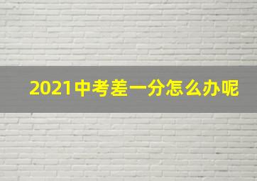 2021中考差一分怎么办呢