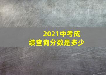 2021中考成绩查询分数是多少