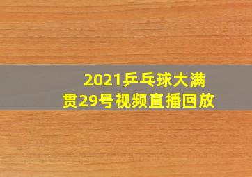 2021乒乓球大满贯29号视频直播回放