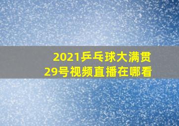 2021乒乓球大满贯29号视频直播在哪看