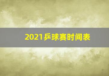 2021乒球赛时间表